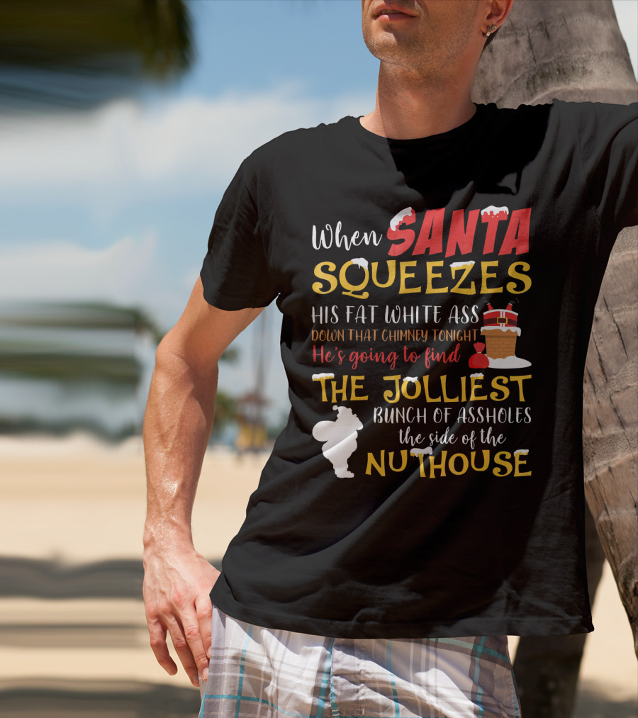 When Santa Squeezes His Fat White Ass Down That Chimney Tonight He's Going To Find The Jolliest Bunch Of Assholes This Side Of The Nuthouse T-Shirt