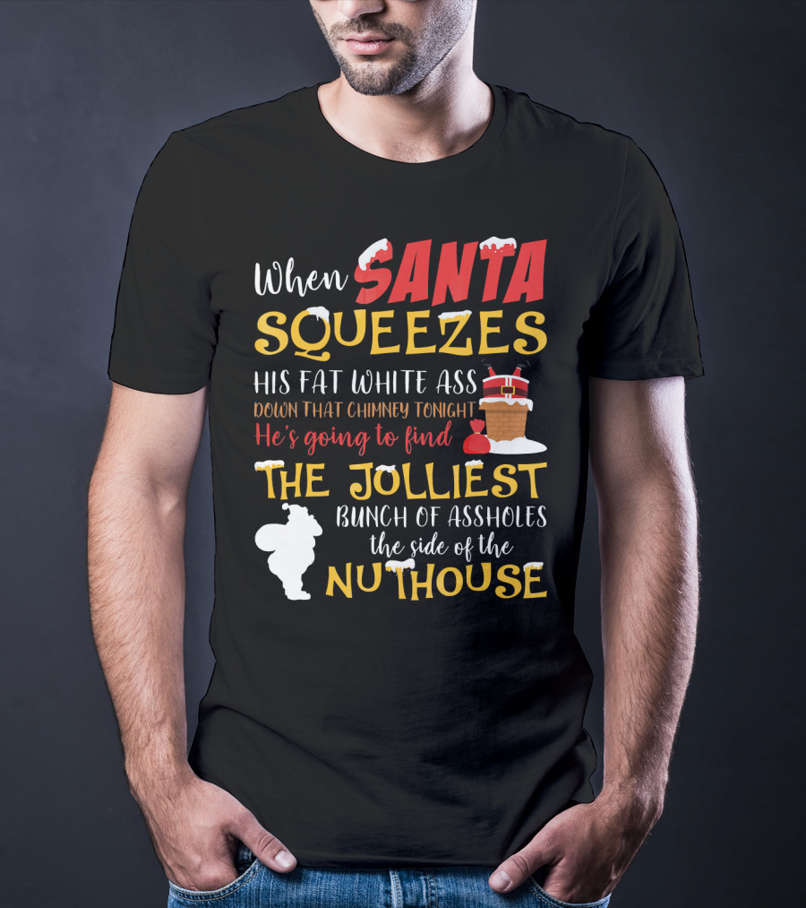 When Santa Squeezes His Fat White Ass Down That Chimney Tonight He's Going To Find The Jolliest Bunch Of Assholes This Side Of The Nuthouse T-Shirt