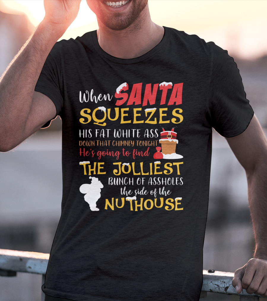 When Santa Squeezes His Fat White Ass Down That Chimney Tonight He's Going To Find The Jolliest Bunch Of Assholes This Side Of The Nuthouse T-Shirt