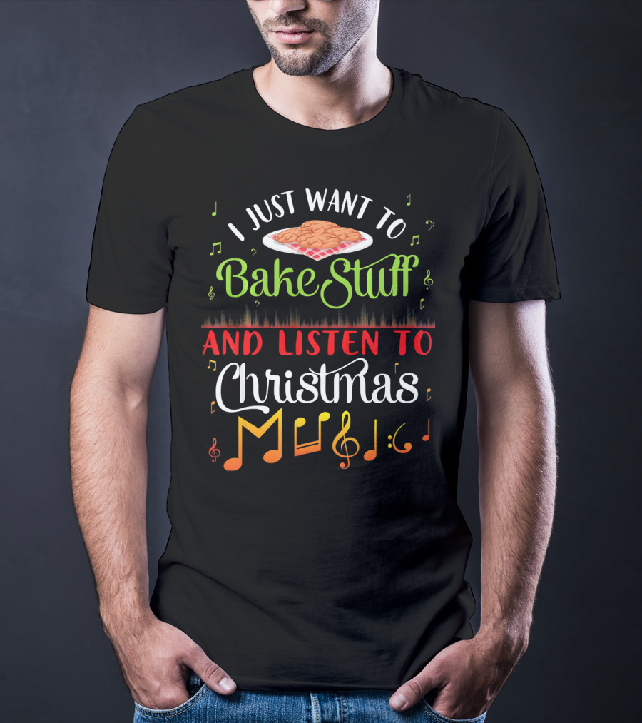 I Just Want To Bake Stuff And Listen To Christmas Music T-Shirt