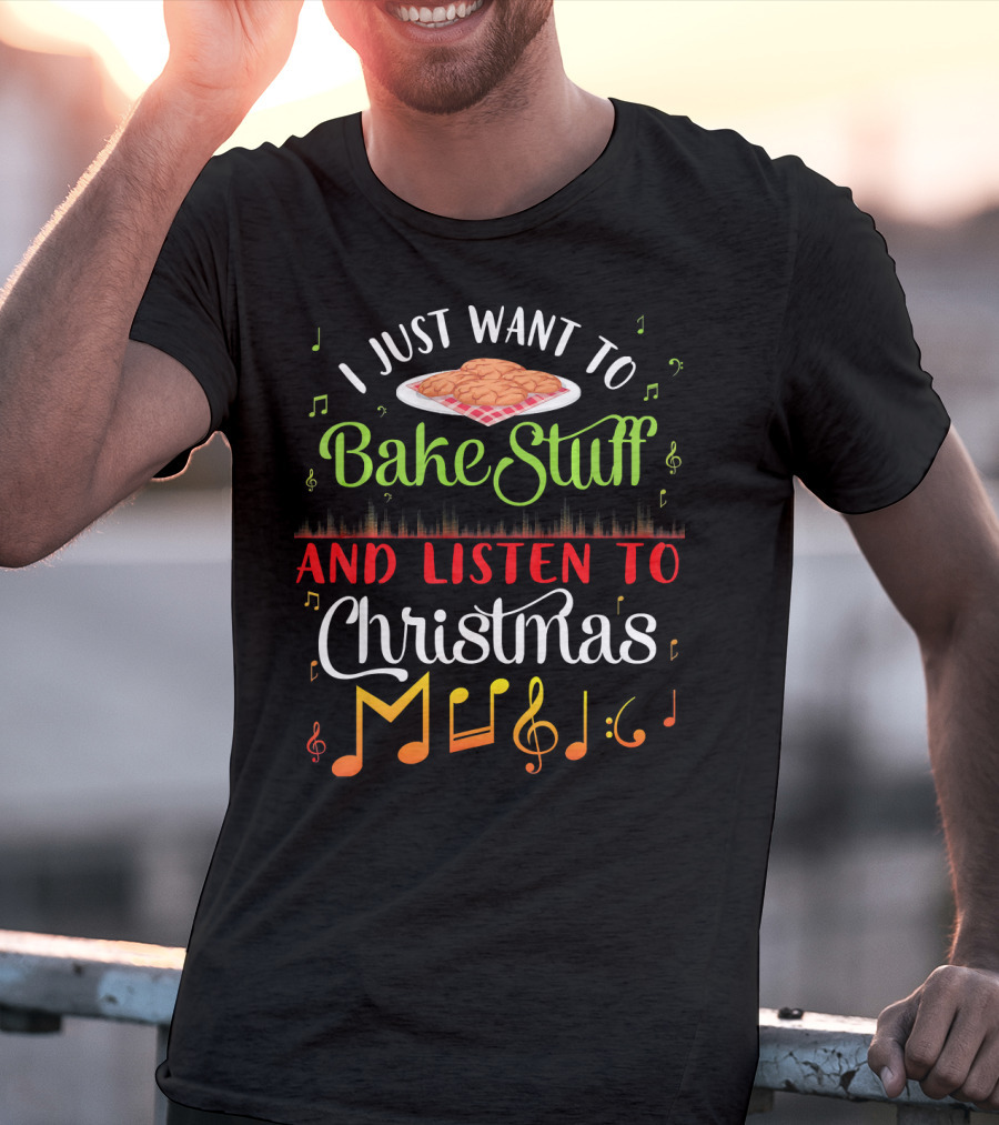 I Just Want To Bake Stuff And Listen To Christmas Music T-Shirt