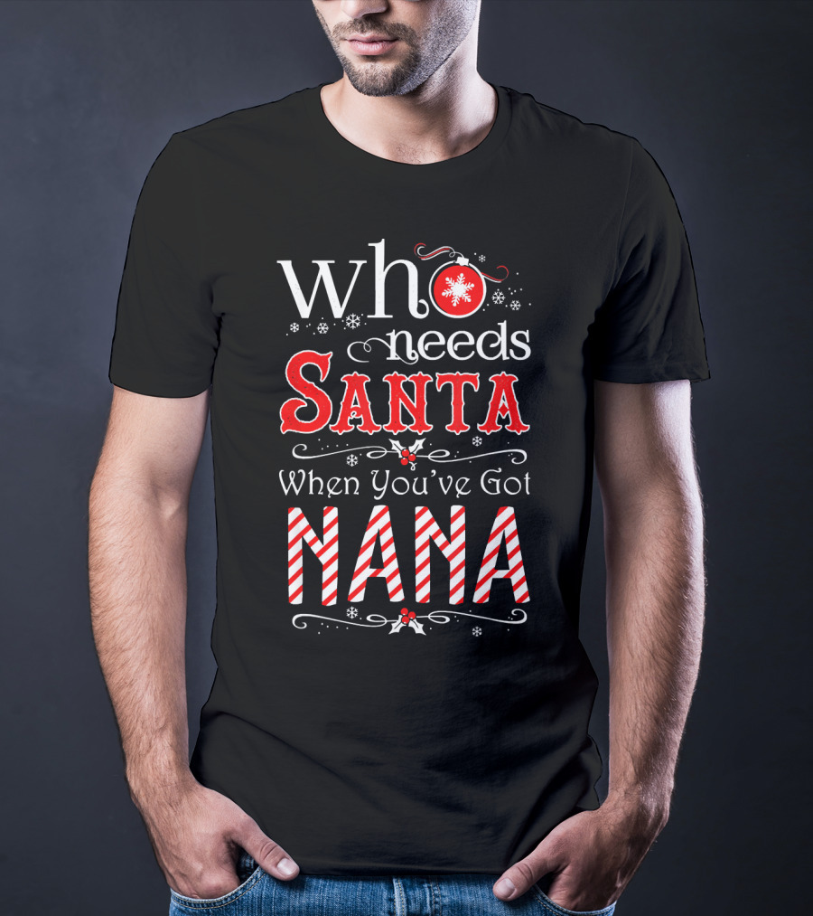 Who Needs Santa When You've Got Nana Christmas Holiday T-Shirt