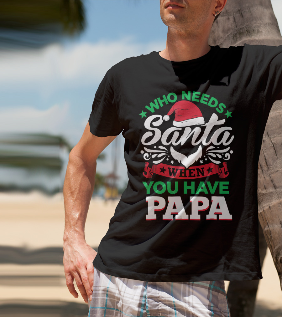Who Needs Santa When You Have Papa Christmas Hat And Beard T-Shirt