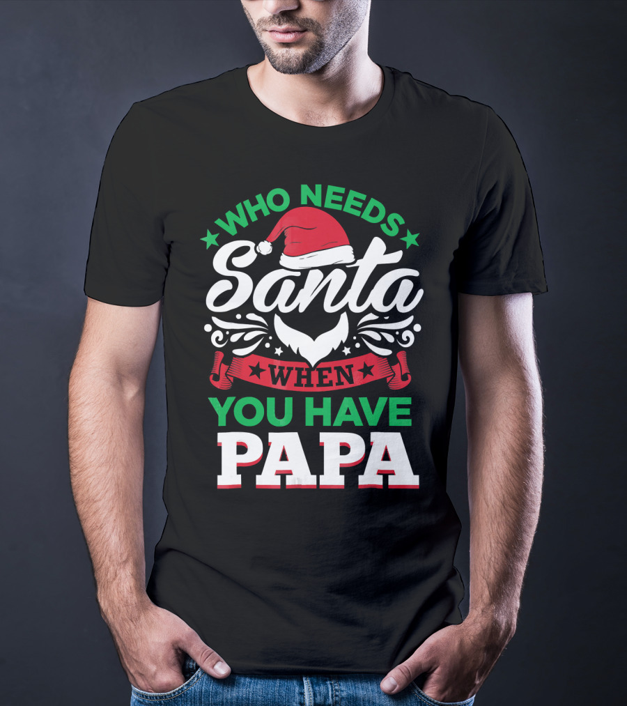 Who Needs Santa When You Have Papa Christmas Hat And Beard T-Shirt
