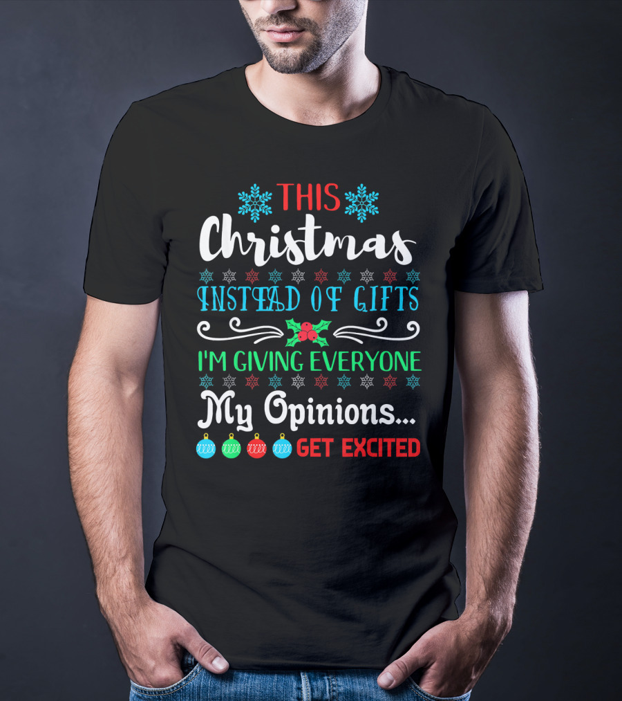 This Christmas Instead Of Gifts I'm Giving Everyone My Opinions Get Excited T-Shirt