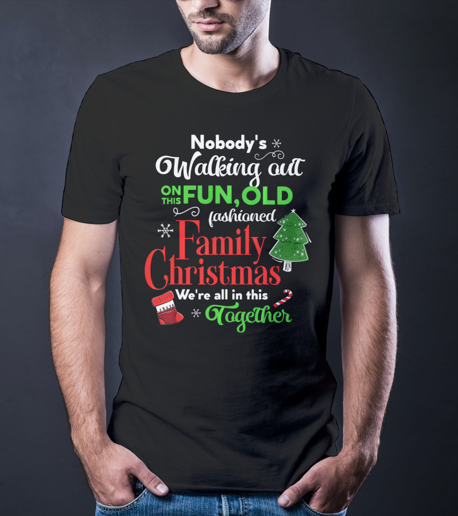 Nobody's Walking Out On This Fun Old Fashioned Family Christmas Together T-Shirt