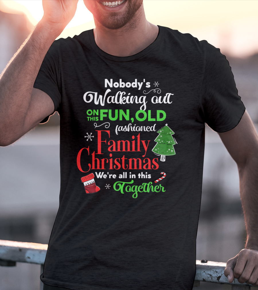Nobody's Walking Out On This Fun Old Fashioned Family Christmas Together T-Shirt