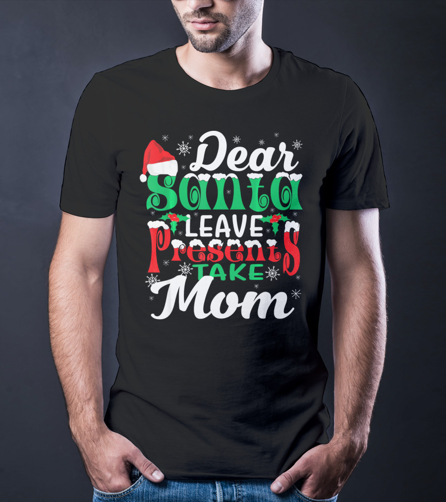 Dear Santa Leave Presents Take Mom T-Shirt