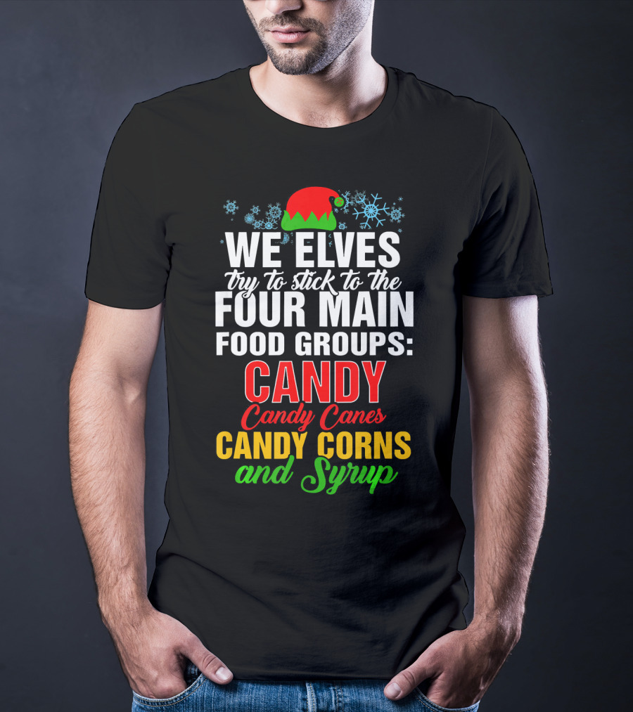 We Elves Try To Stick To The Four Main Food Groups Candy Candy Canes Candy Corns And Syrup T-Shirt