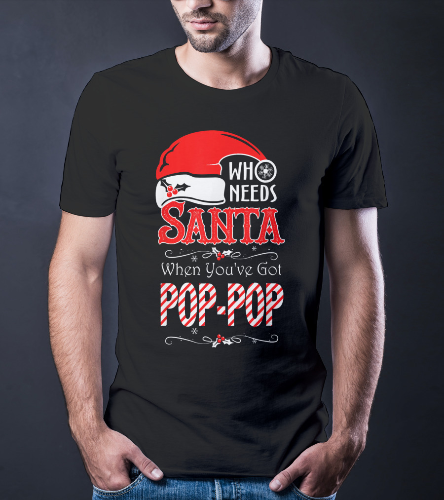 Who Needs Santa When You've Got Pop-Pop T-Shirt