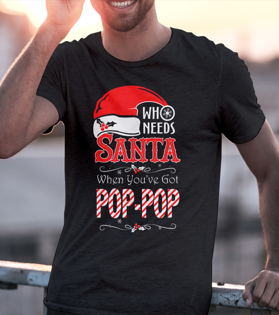 Who Needs Santa When You've Got Pop-Pop T-Shirt