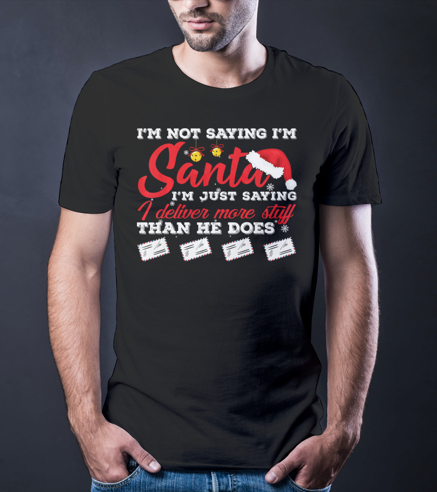 I'm Not Saying I'm Santa I'm Just Saying I Deliver More Stuff Than He Does T-Shirt