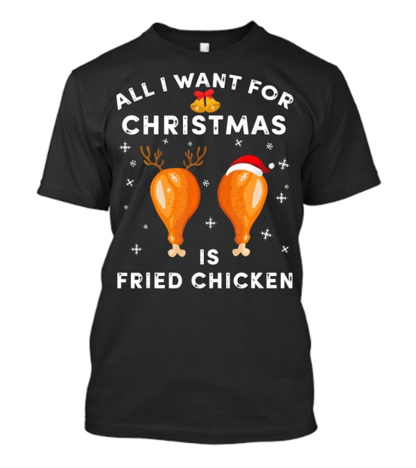 All I Want For Christmas Is Fried Chicken T-Shirt