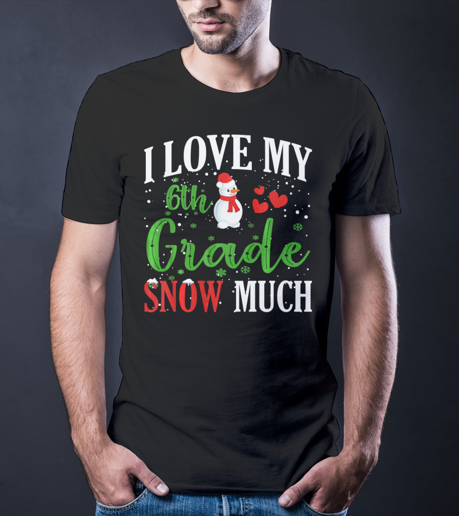 I Love My 6th Grade Snow Much With Snowman Hearts And Snowflakes T-Shirt