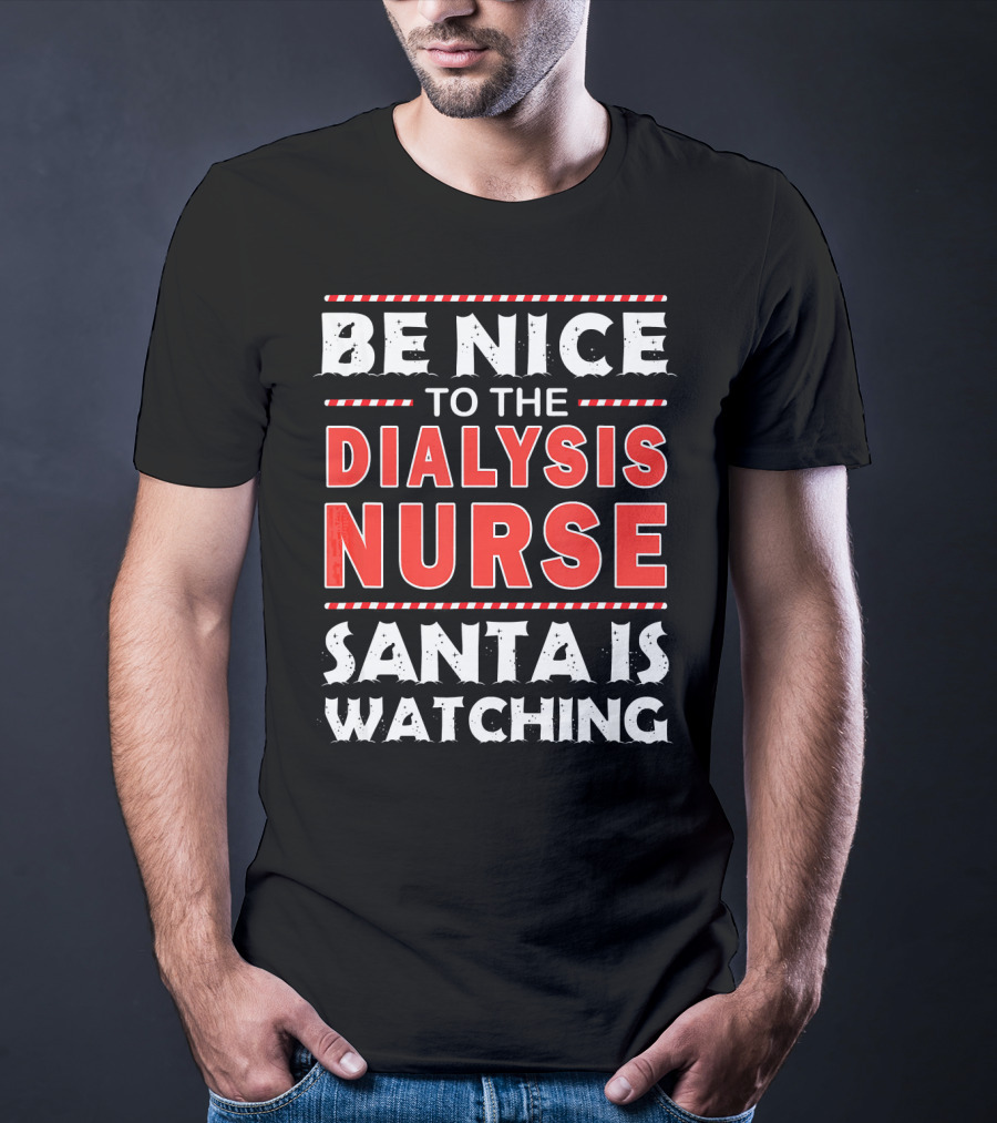 Be Nice To The Dialysis Nurse Santa Is Watching T-Shirt