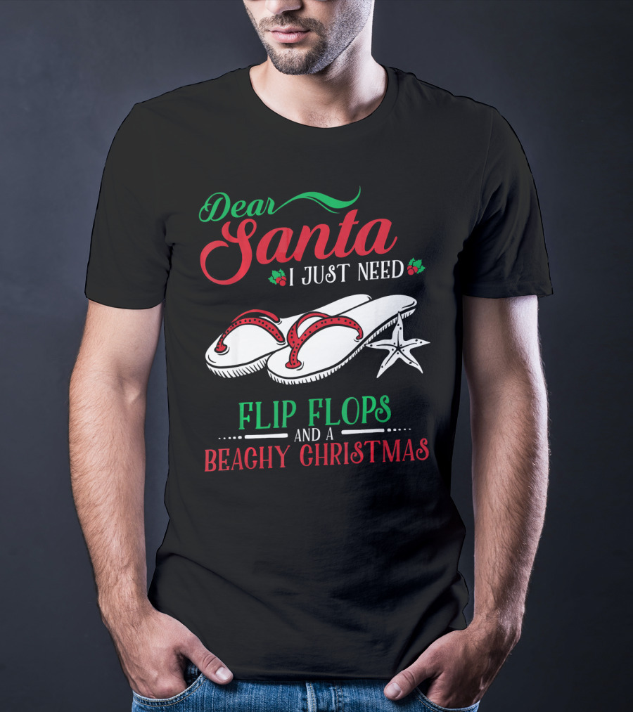 Dear Santa I Just Need Flip Flops And A Beachy Christmas T-Shirt