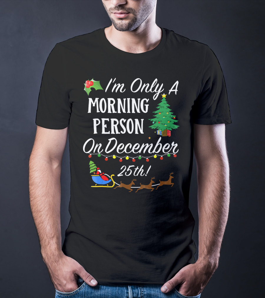 I'm Only A Morning Person On December 25th Christmas Tree Reindeer Sleigh T-Shirt