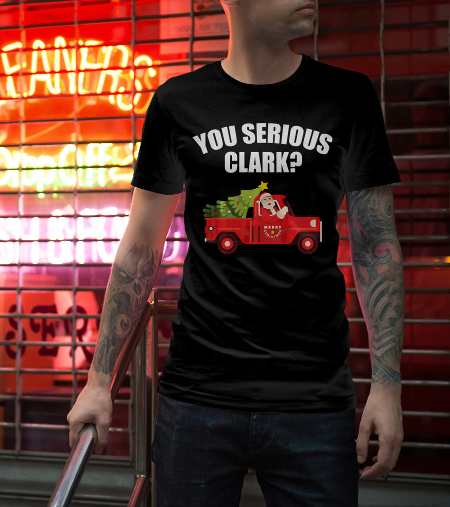 You Serious Clark Merry Christmas Santa In Red Truck With Tree T-Shirt
