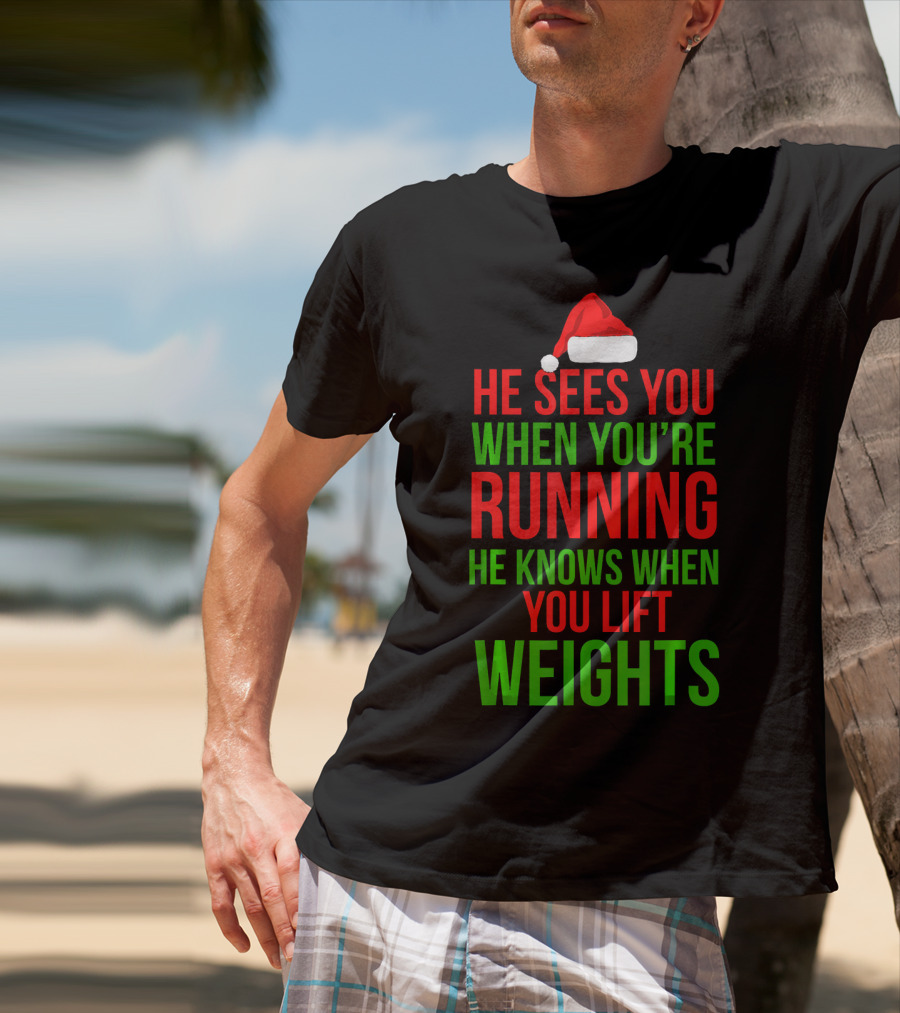 He Sees You When You're Running He Knows When You Lift Weights T-Shirt