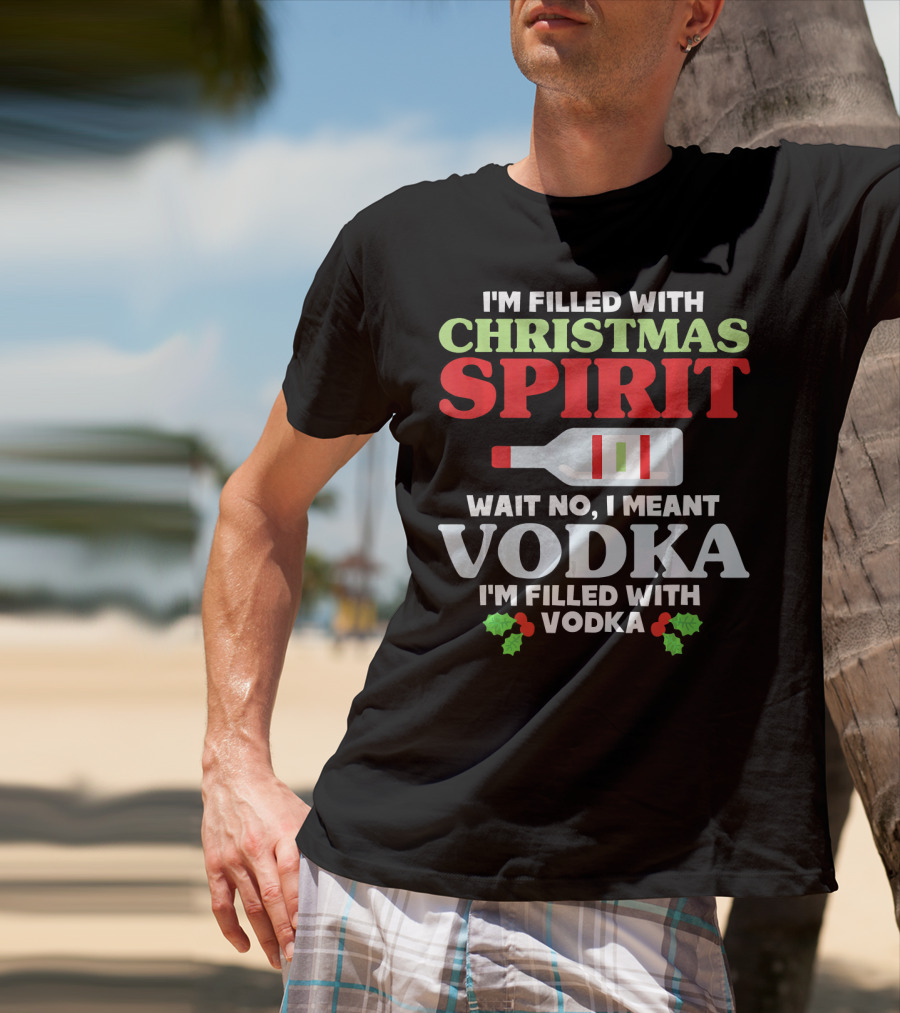 I'm Filled With Christmas Spirit Vodka Meant Vodka T-Shirt