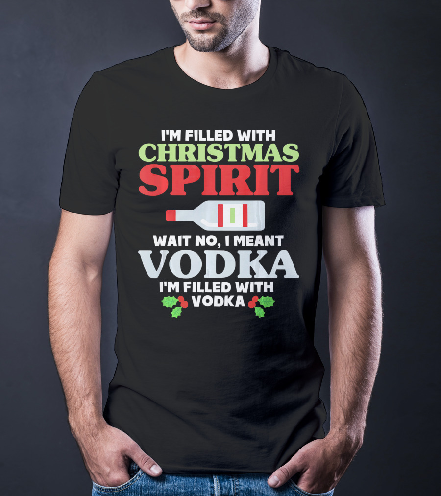 I'm Filled With Christmas Spirit Vodka Meant Vodka T-Shirt