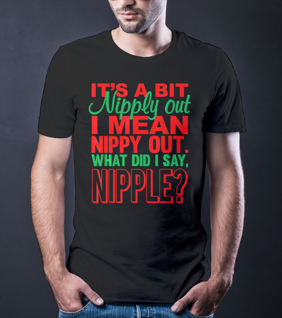 It's A Bit Nippy Out What Did I Say Nipple? T-Shirt