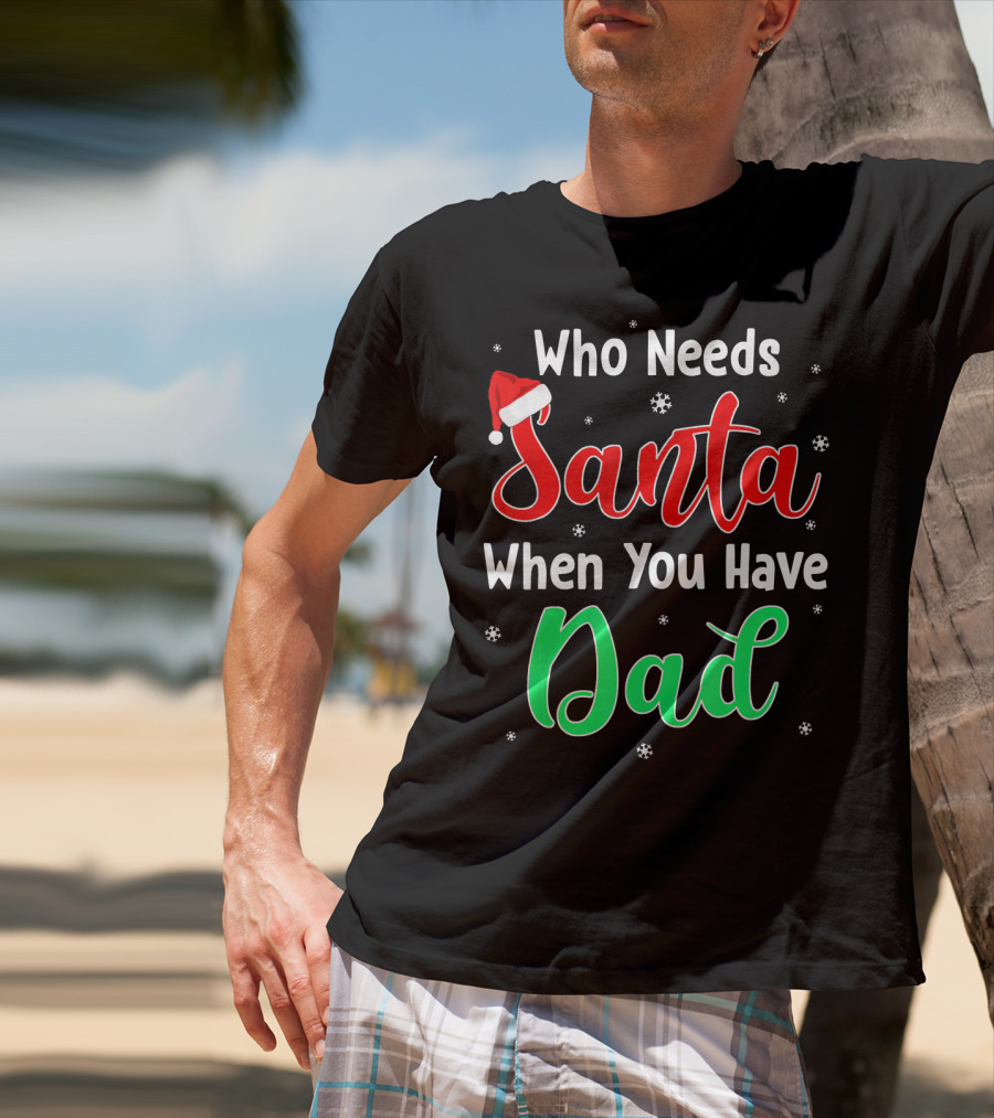 Who Needs Santa When You Have Dad Santa Hat Christmas T-Shirt