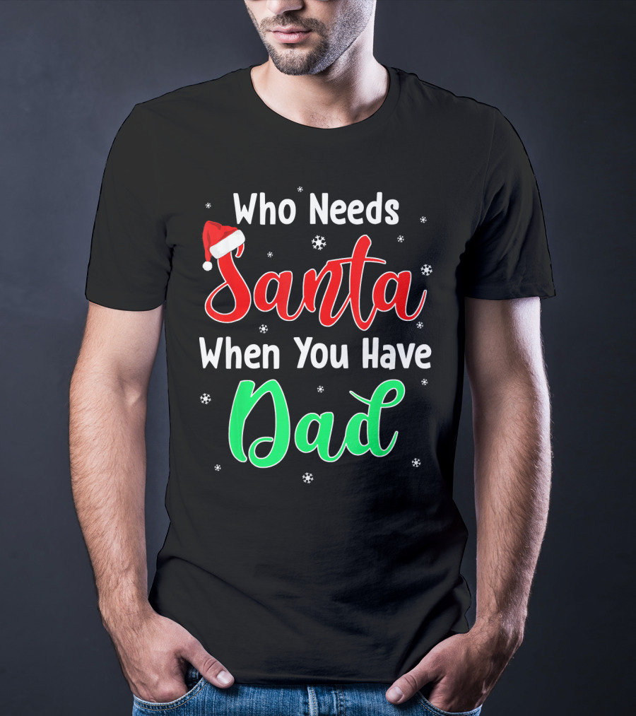 Who Needs Santa When You Have Dad Santa Hat Christmas T-Shirt