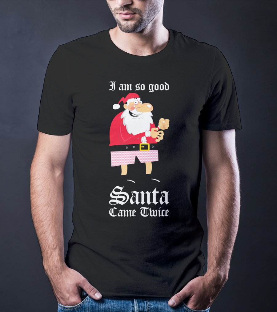 I Am So Good Santa Came Twice Naughty XMas Adult Joke T-Shirt