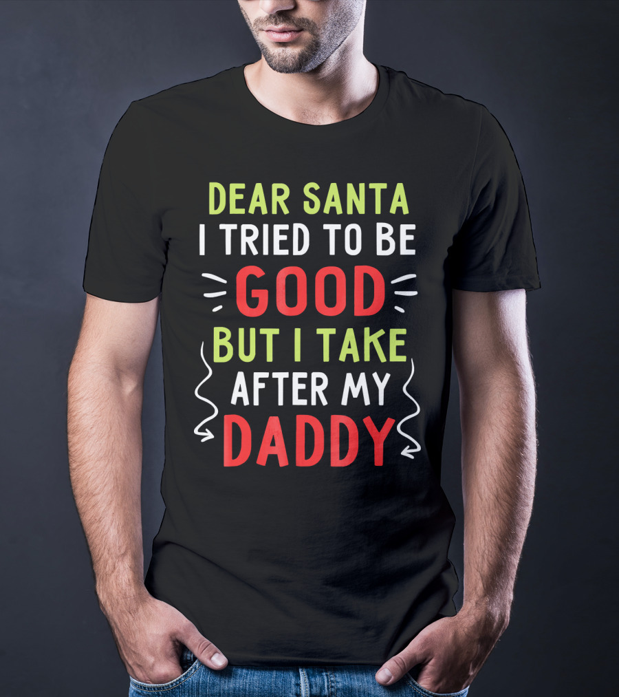 Dear Santa I Tried To Be Good But I Take After My Daddy T-Shirt