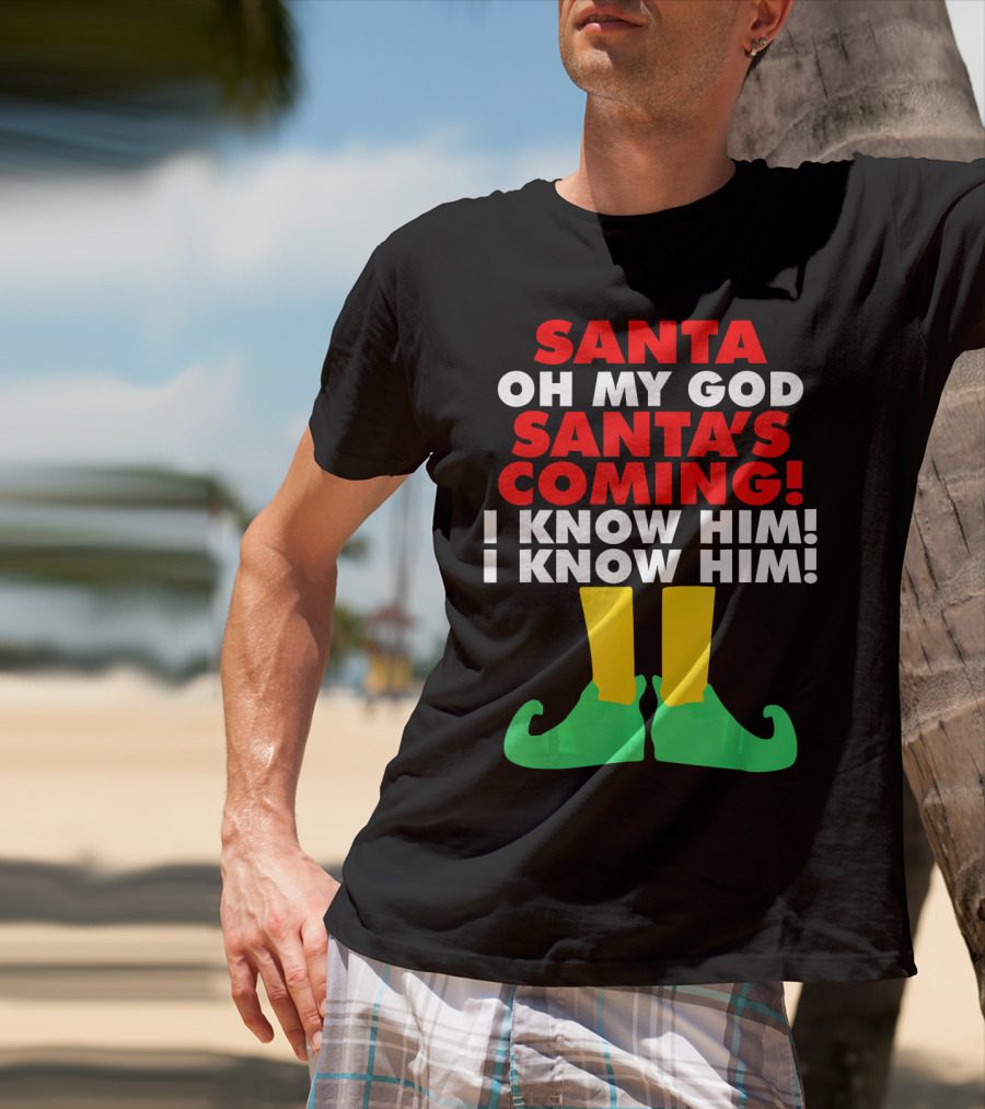 Santa Oh My God Santa's Coming I Know Him I Know Him T-Shirt