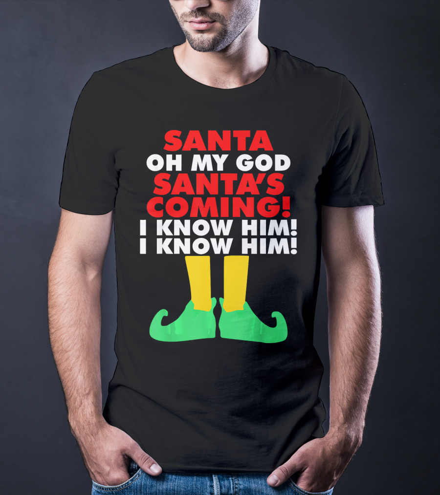 Santa Oh My God Santa's Coming I Know Him I Know Him T-Shirt
