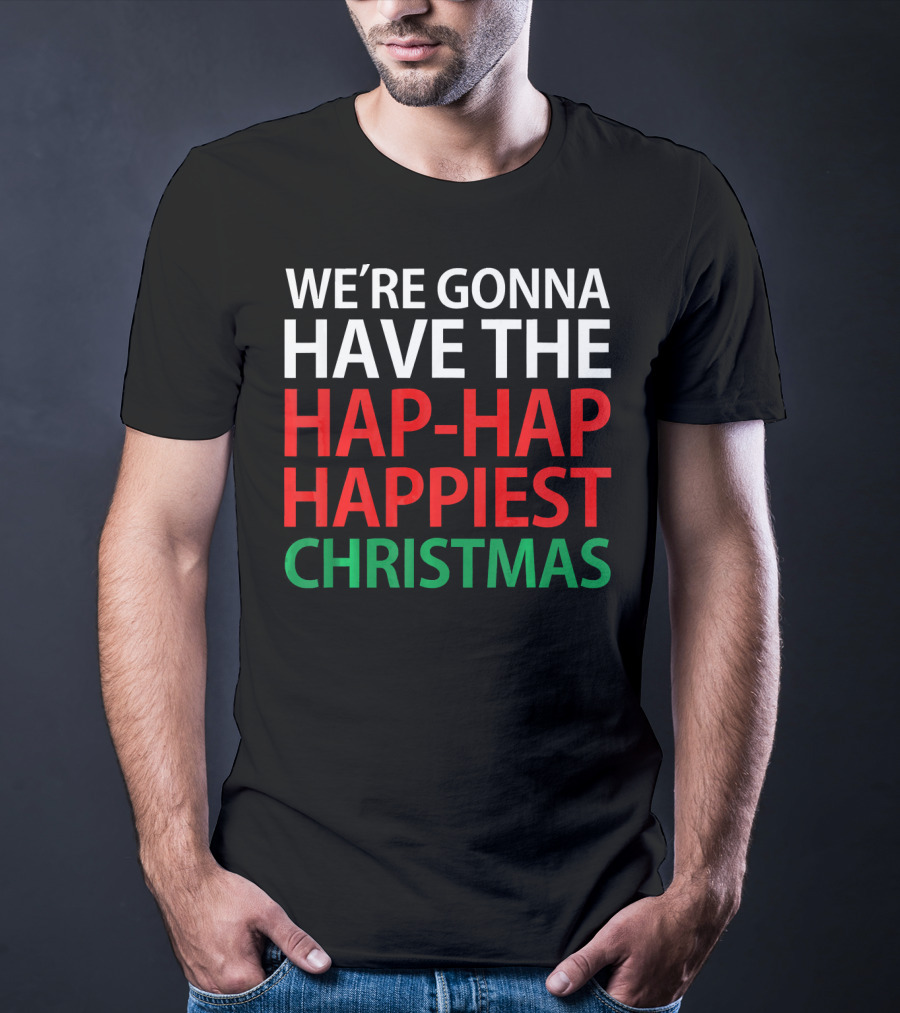 We're Gonna Have The Hap-Hap Happiest Christmas T-Shirt