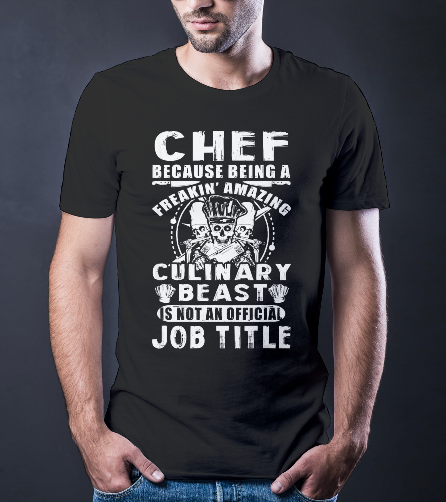 Chef Because Being A Freakin' Amazing Culinary Beast Is Not An Official Job Title T-Shirt