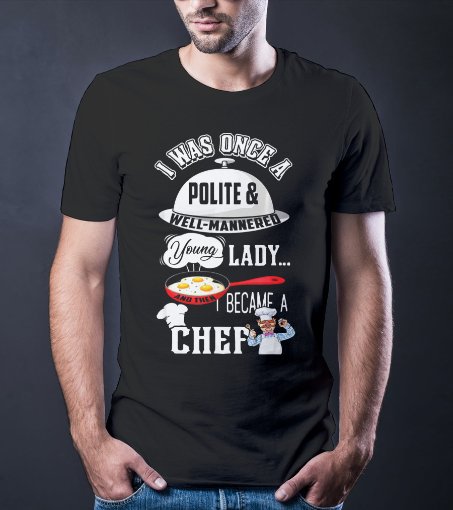 I Was Once A Polite Well-Mannered Young Lady And Then I Became A Chef T-Shirt