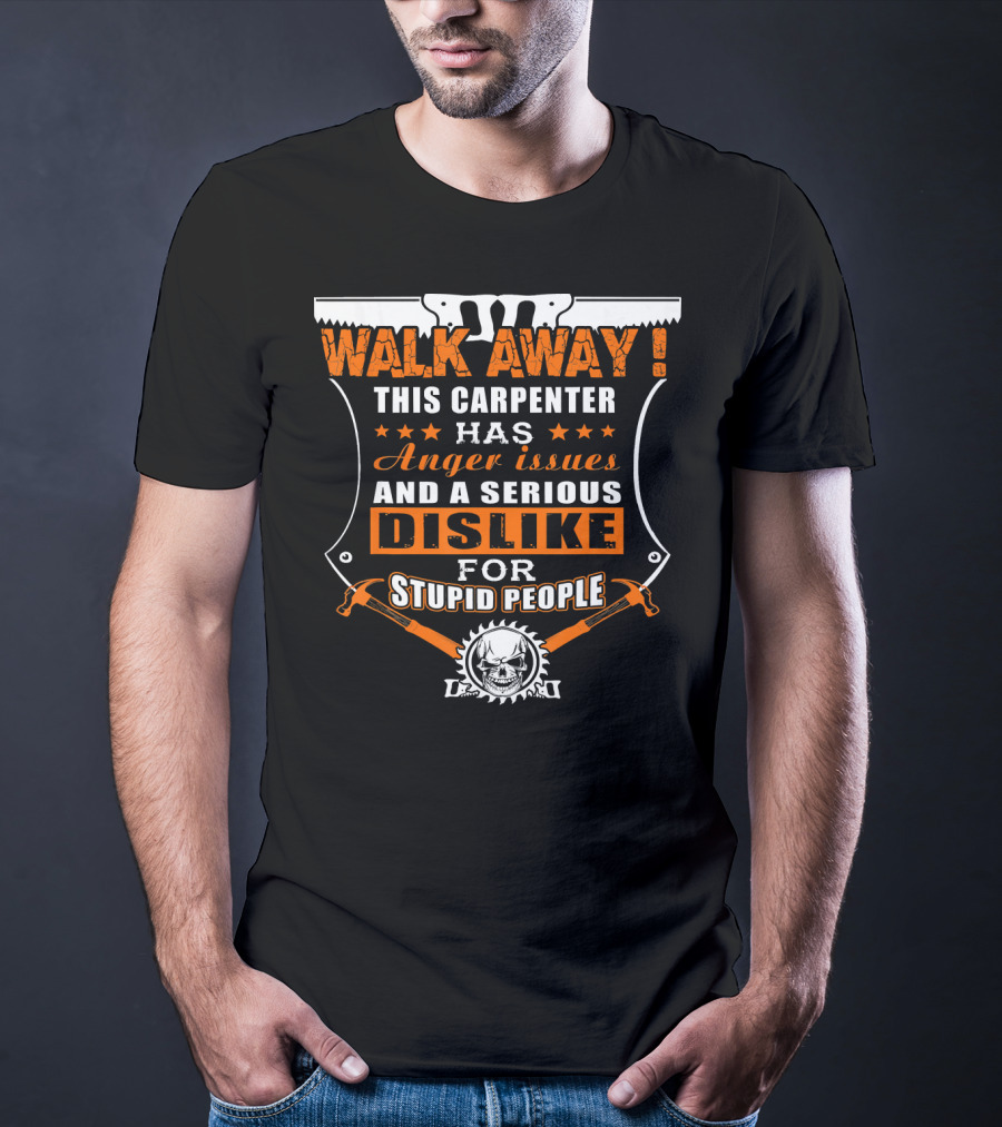 WALK AWAY This Carpenter Has Anger Issues And A Serious Dislike For Stupid People T-Shirt