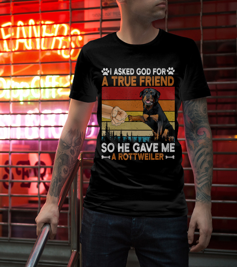 I Asked God For A True Friend So He Gave Me A Rottweiler T-Shirt