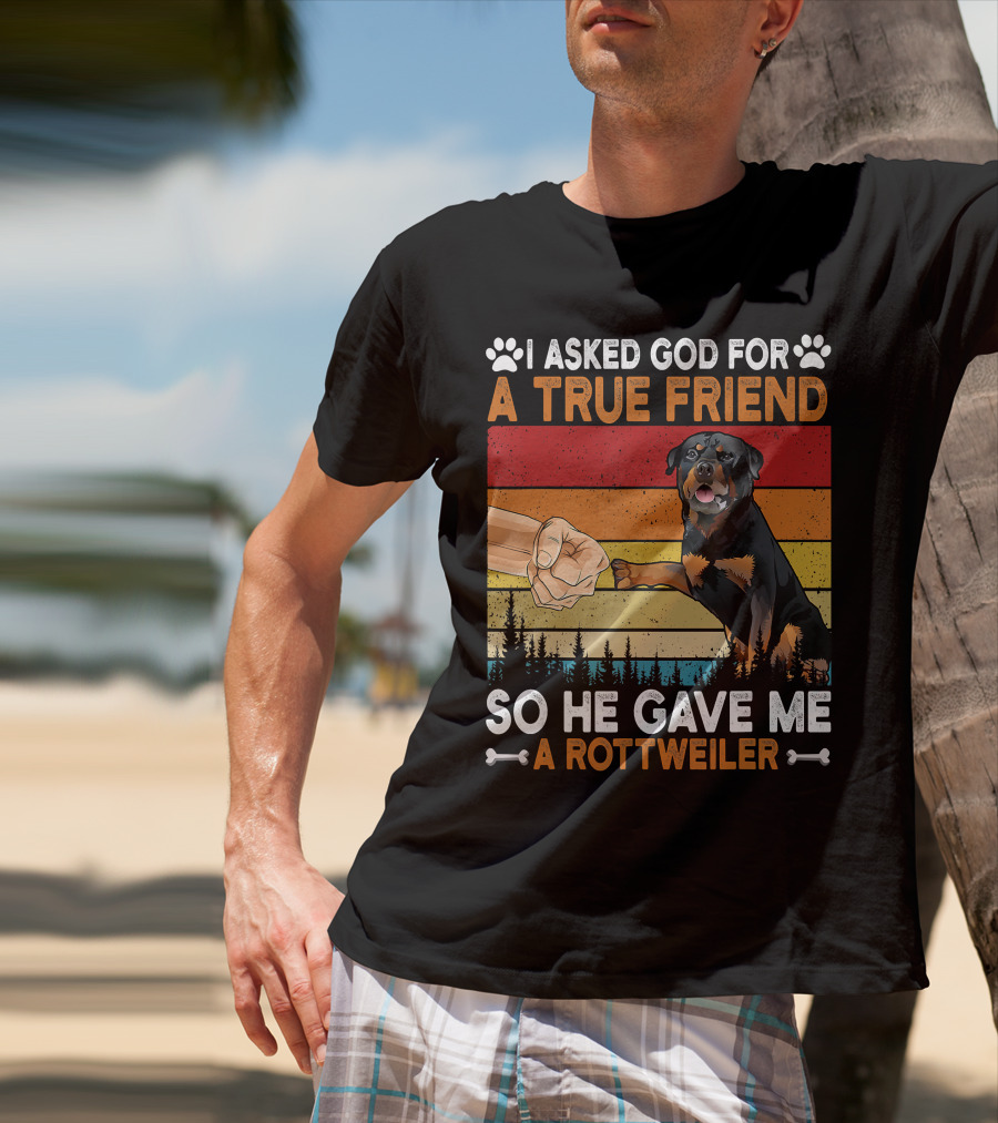I Asked God For A True Friend So He Gave Me A Rottweiler T-Shirt