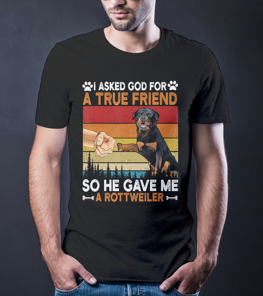 I Asked God For A True Friend So He Gave Me A Rottweiler T-Shirt