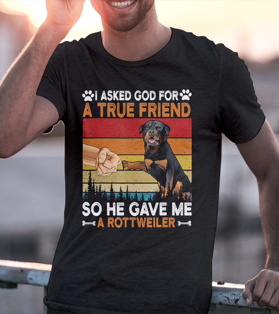 I Asked God For A True Friend So He Gave Me A Rottweiler T-Shirt