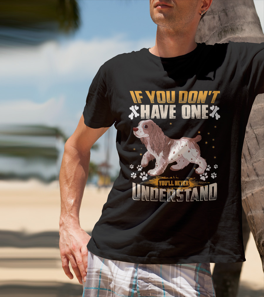IF YOU DON'T HAVE ONE YOU'LL NEVER UNDERSTAND Cocker Spaniel T-Shirt