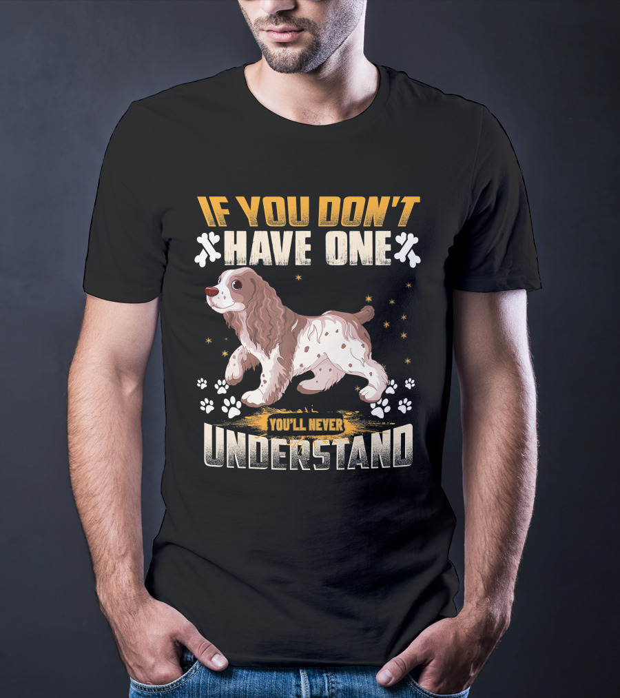 IF YOU DON'T HAVE ONE YOU'LL NEVER UNDERSTAND Cocker Spaniel T-Shirt
