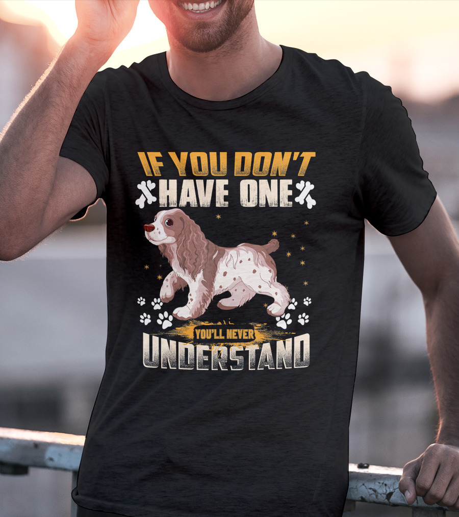 IF YOU DON'T HAVE ONE YOU'LL NEVER UNDERSTAND Cocker Spaniel T-Shirt