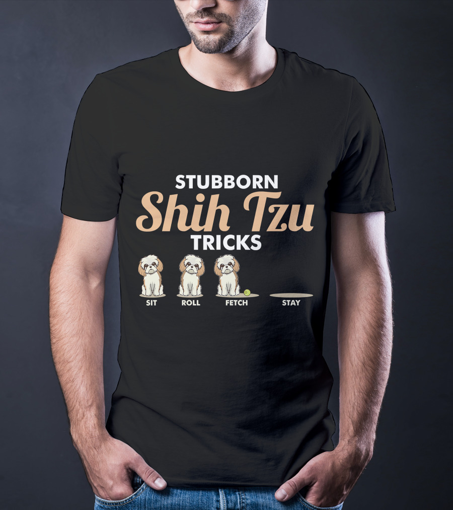 Stubborn Shih Tzu Tricks Sit Roll Fetch Stay T-Shirt