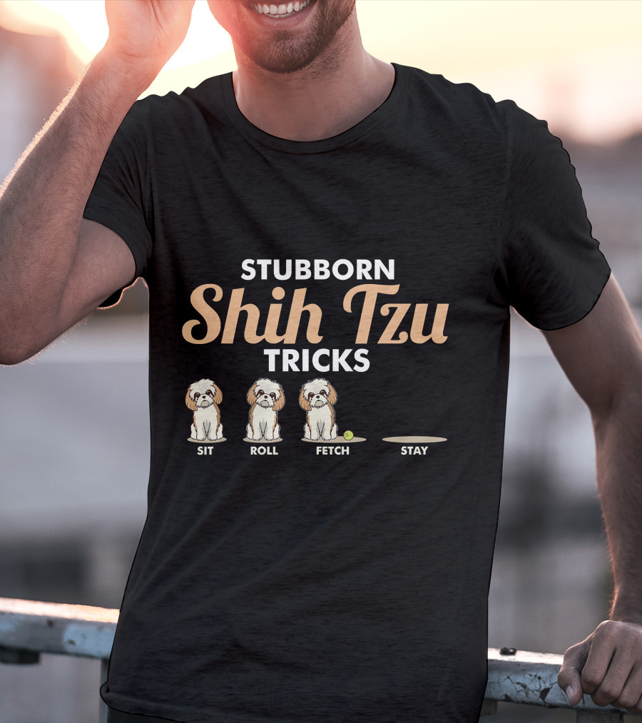 Stubborn Shih Tzu Tricks Sit Roll Fetch Stay T-Shirt