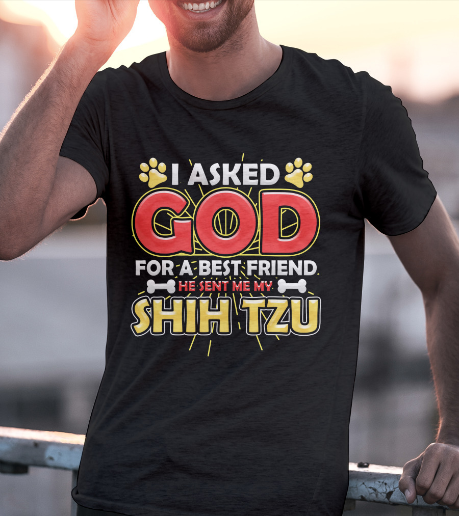 I Asked God For A Best Friend He Sent Me My Shih Tzu T-Shirt