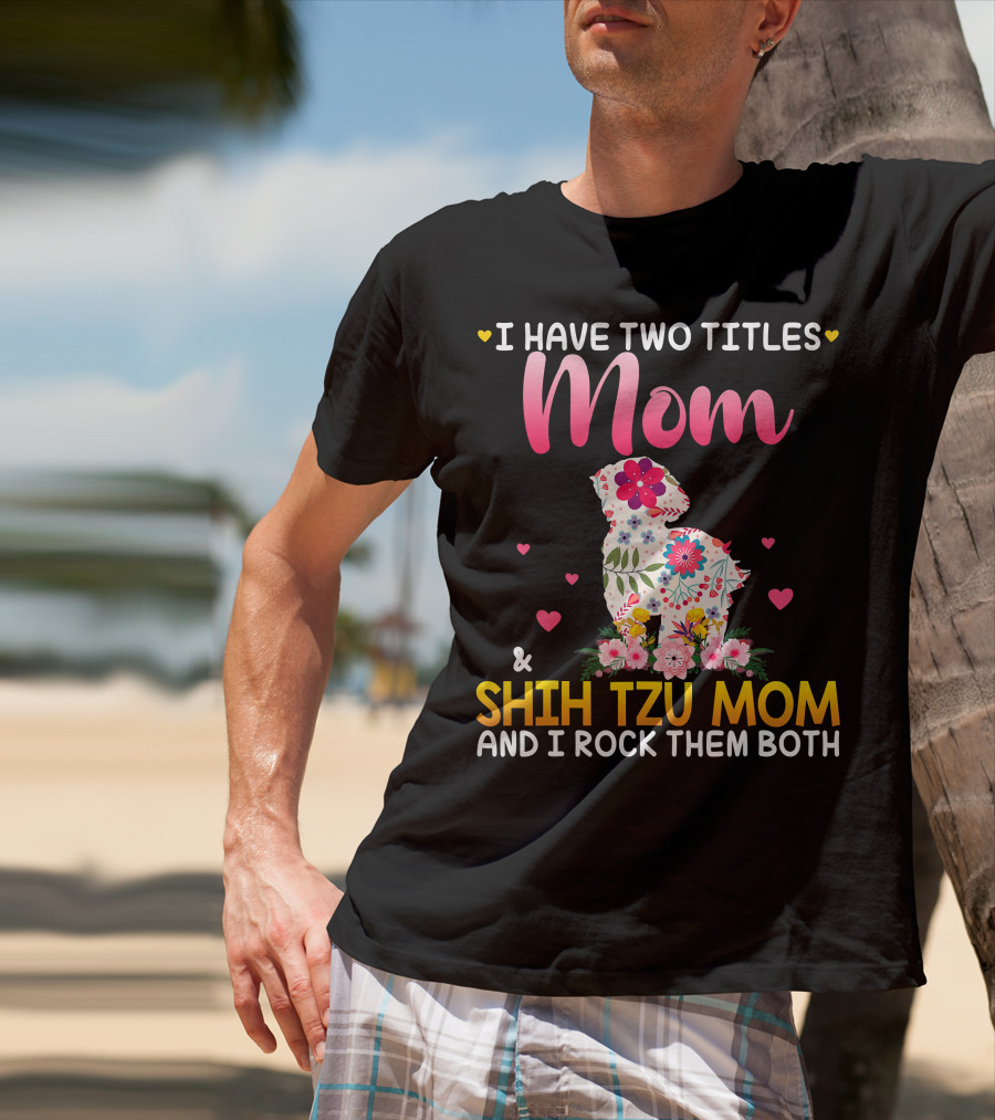 Mom Shih Tzu Mom I Have Two Titles Happy Mothe T-Shirt