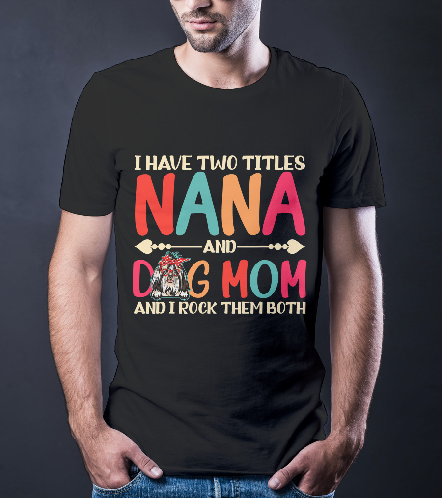 I Have Two Titles Nana And Dog Mom Shih Tzu And I Rock Them Both T-Shirt