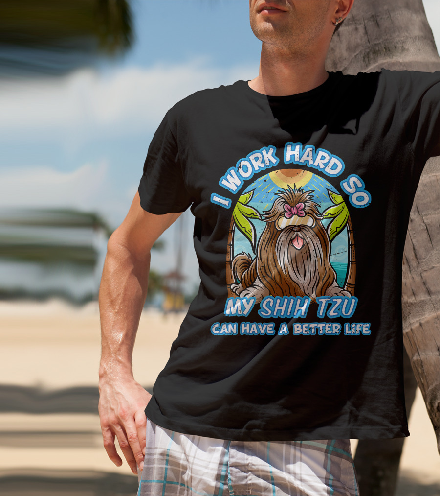 I Work Hard So My Shih Tzu Can Have A Better Life With Beach Scene T-Shirt