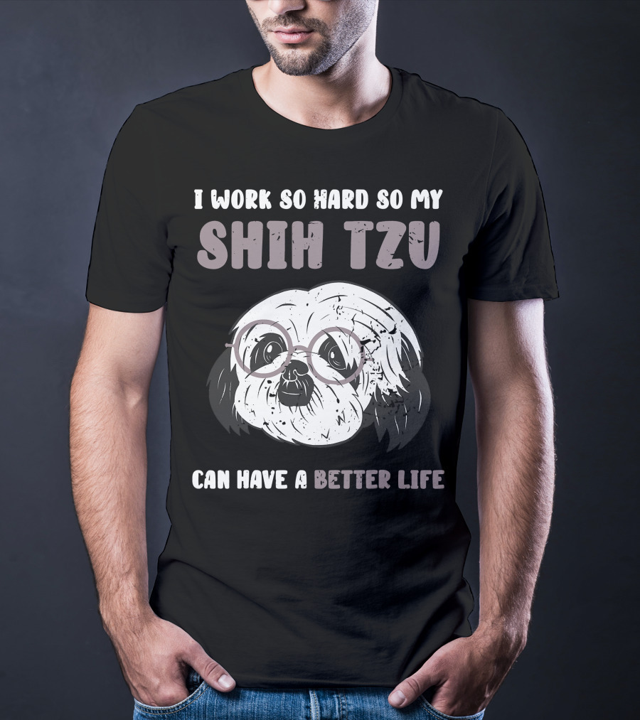 I Work So Hard So My Shih Tzu Can Have A Better Life T-Shirt
